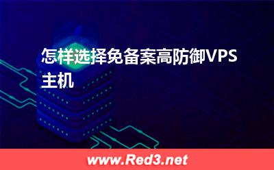 VPS主机:怎样选择免备案高防御VPS主机