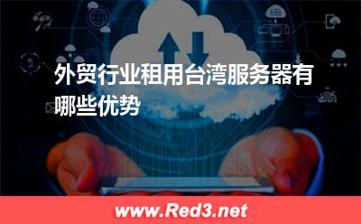 外贸行业租用台湾服务器有哪些优势