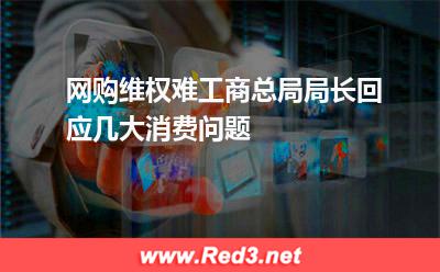 网购维权难工商总局局长回应几大消费问题