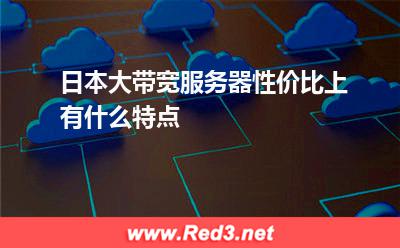 日本大带宽服务器性价比上有什么特点