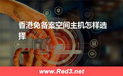 香港主机:香港免备案空间主机怎样选择