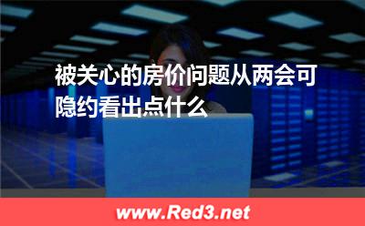 被关心的房价问题,从两会可隐约看出点什么