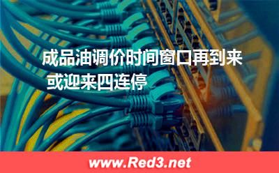 成品油调价时间窗口再到来 或迎来四连停