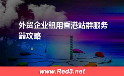 外贸企业租用香港站群服务器攻略