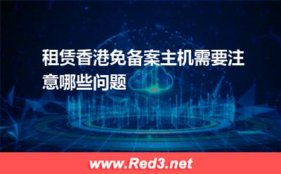 租赁香港免备案主机需要注意哪些问题