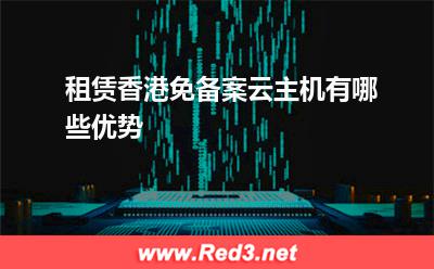 云主机:租赁香港免备案云主机有哪些优势