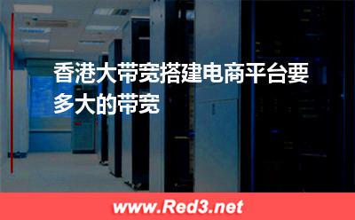 香港大带宽搭建电商平台要多大的带宽