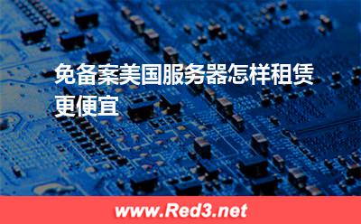 服务器:免备案美国服务器怎样租赁更便宜