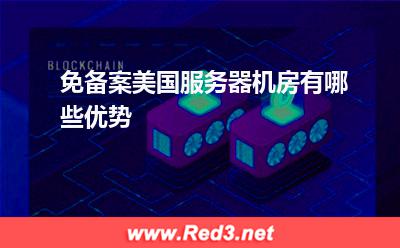 服务器:免备案美国服务器机房有哪些优势