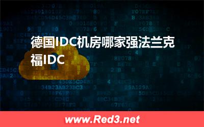 法兰克福IDC:德国IDC机房哪家强法兰克福IDC 德国IDC机房哪家强,法兰克福IDC