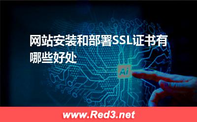 SSL证书:网站安装和部署SSL证书有哪些好处