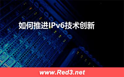 IPv6:如何推进IPv6技术创新