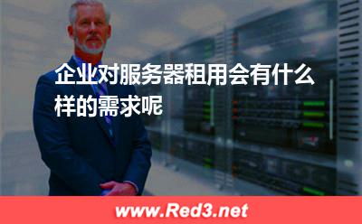 企业对服务器租用会有什么样的需求呢