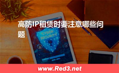 高防IP:高防IP租赁时要注意哪些问题