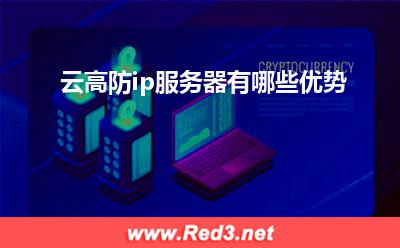 服务器:云高防ip服务器有哪些优势