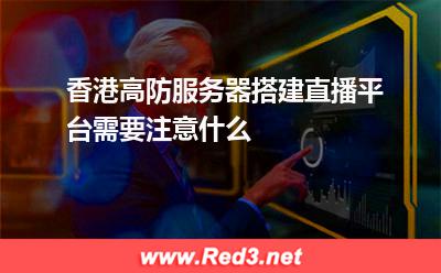 香港高防服务器搭建直播平台需要注意什么