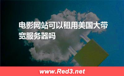 电影网站可以租用美国大带宽服务器吗