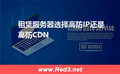 高防IP:租赁服务器选择高防IP还是高防CDN