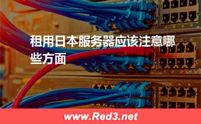 服务器租赁:租用日本服务器应该注意哪些方面