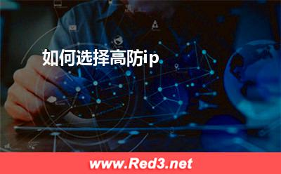 高防ip:如何选择高防ip