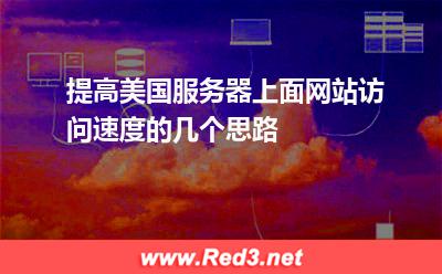 提高美国服务器上面网站访问速度的几个思路