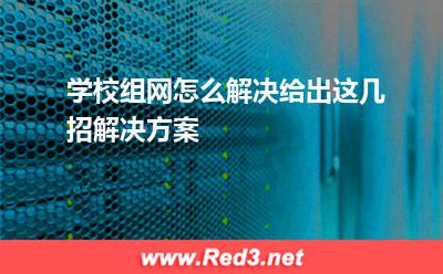 学校组网怎么解决给出这几招解决方案