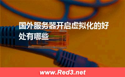 国外服务器开启虚拟化的好处有哪些