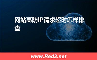 高防IP:网站高防IP请求超时怎样排查