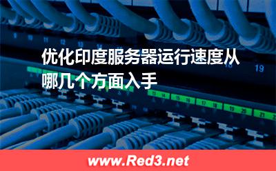 优化印度服务器运行速度从哪几个方面入手
