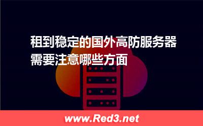 租到稳定的国外高防服务器需要注意哪些方面