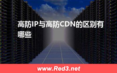 高防CDN:高防IP与高防CDN的区别有哪些
