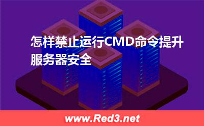 服务器:怎样禁止运行CMD命令提升服务器安全