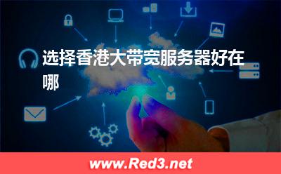 选择香港大带宽服务器好在哪