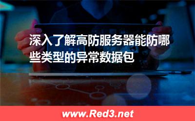 深入了解高防服务器能防哪些类型的异常数据包