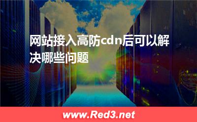 网站接入高防cdn后可以解决哪些问题