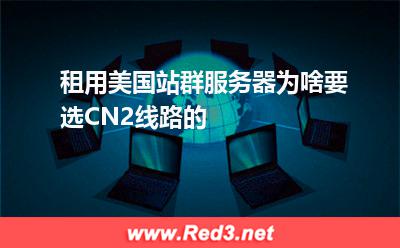 租用美国站群服务器为啥要选CN2线路