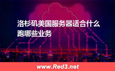 洛杉矶美国服务器适合什么跑哪些业务