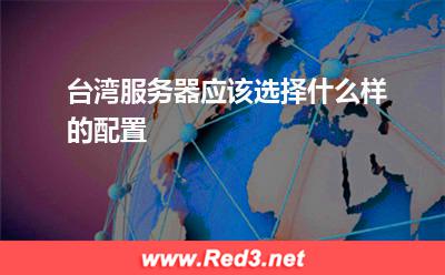 台湾服务器:台湾服务器应该选择什么样的配置