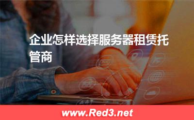 服务器:企业怎样选择服务器租赁托管商