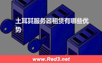 服务器:土耳其服务器租赁有哪些优势