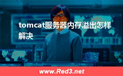 服务器:tomcat服务器内存溢出怎样解决