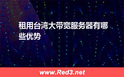 租用台湾大带宽服务器有哪些优势