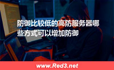 防御比较低的高防服务器哪些方式可以增加防御