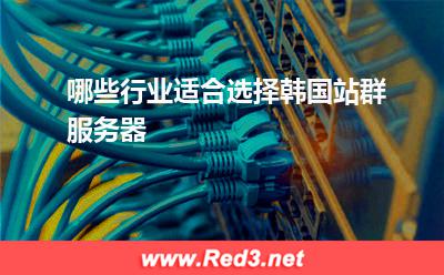 站群服务器:哪些行业适合选择韩国站群服务器