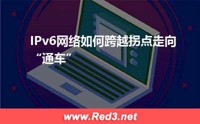 IPv6网络如何跨越拐点走向“通车”