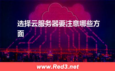 云服务器:选择云服务器要注意哪些方面? 云服务器