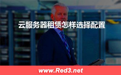 云服务器:云服务器租赁怎样选择配置? 云服务器