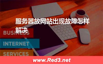 服务器:服务器放网站出现故障怎样解决? 服务器