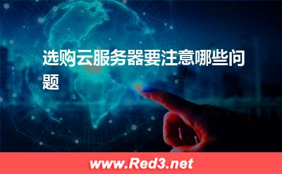 云服务器:选购云服务器要注意哪些问题? 云服务器