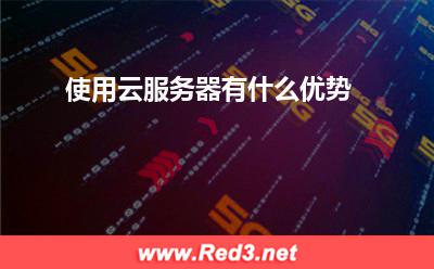 云服务器:使用云服务器有什么优势
